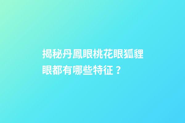 揭秘丹鳳眼桃花眼狐貍眼都有哪些特征？